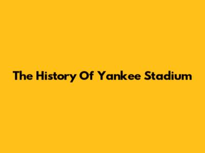 The History Of Yankee Stadium