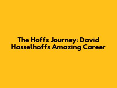 The Hoff's Journey: David Hasselhoff's Amazing Career