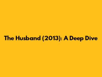 The Husband (2013): A Deep Dive