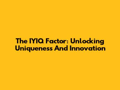 The IYIQ Factor: Unlocking Uniqueness And Innovation