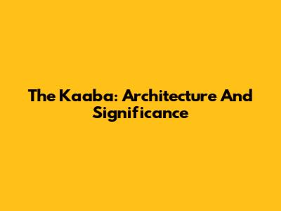 The Kaaba: Architecture And Significance
