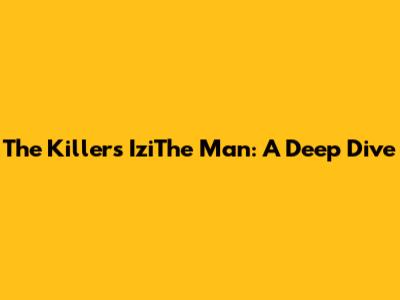 The Killers' IziThe Man: A Deep Dive