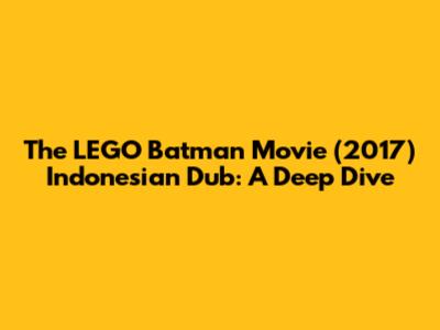 The LEGO Batman Movie (2017) Indonesian Dub: A Deep Dive