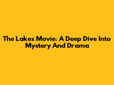 The Lakes Movie: A Deep Dive Into Mystery And Drama