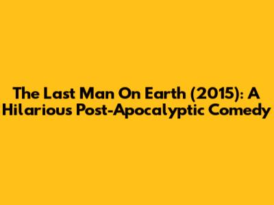 The Last Man On Earth (2015): A Hilarious Post-Apocalyptic Comedy