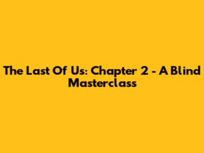 The Last Of Us: Chapter 2 - A Blind Masterclass