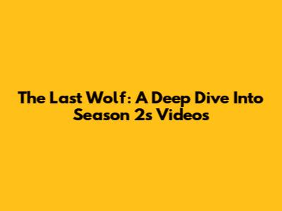 The Last Wolf: A Deep Dive Into Season 2's Videos