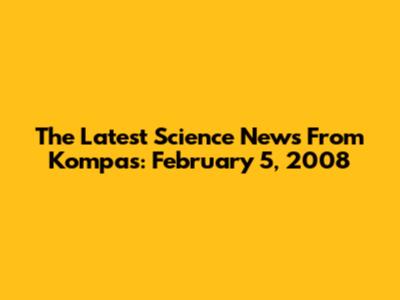 The Latest Science News From Kompas: February 5, 2008