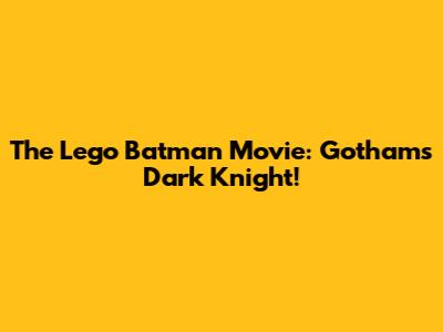 The Lego Batman Movie: Gotham's Dark Knight!