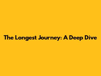 The Longest Journey: A Deep Dive