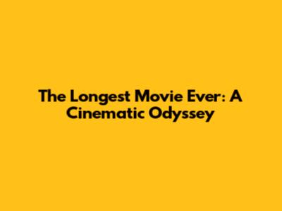 The Longest Movie Ever: A Cinematic Odyssey