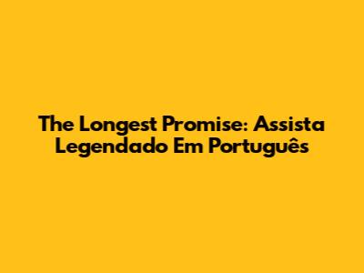 The Longest Promise: Assista Legendado Em Português