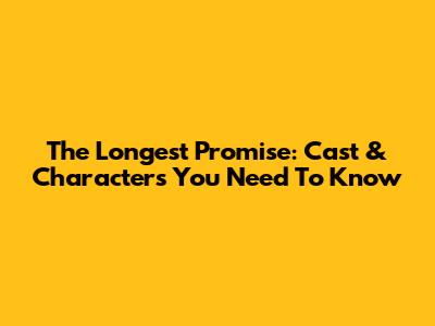 The Longest Promise: Cast & Characters You Need To Know