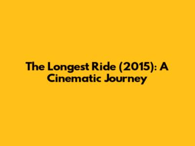 The Longest Ride (2015): A Cinematic Journey