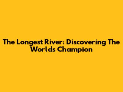 The Longest River: Discovering The World's Champion
