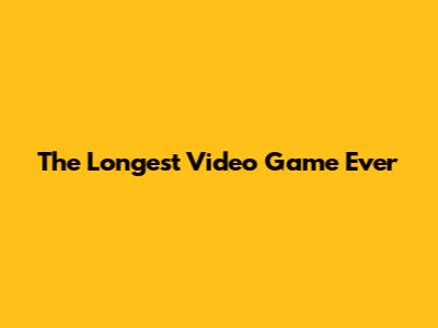 The Longest Video Game Ever