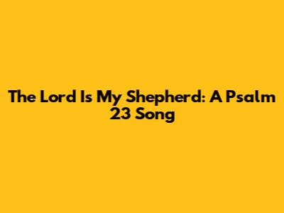 The Lord Is My Shepherd: A Psalm 23 Song