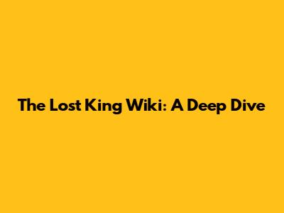 The Lost King Wiki: A Deep Dive