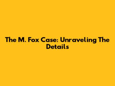 The M. Fox Case: Unraveling The Details
