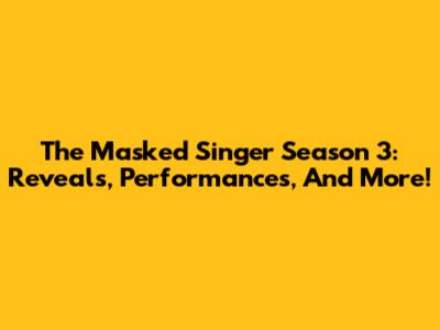 The Masked Singer Season 3: Reveals, Performances, And More!