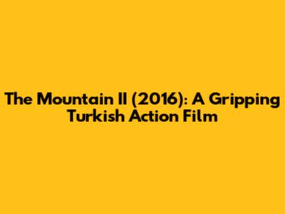 The Mountain II (2016): A Gripping Turkish Action Film
