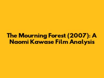 The Mourning Forest (2007): A Naomi Kawase Film Analysis