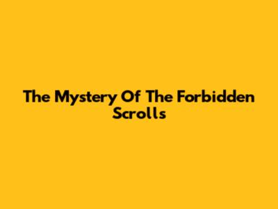 The Mystery Of The Forbidden Scrolls