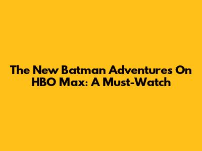 The New Batman Adventures On HBO Max: A Must-Watch