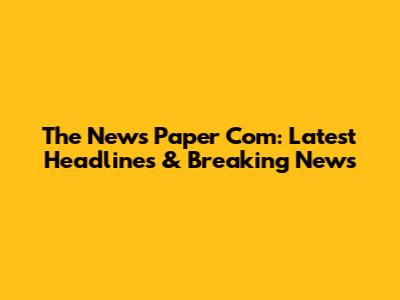 The News Paper Com: Latest Headlines & Breaking News