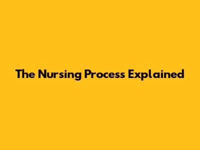 The Nursing Process Explained