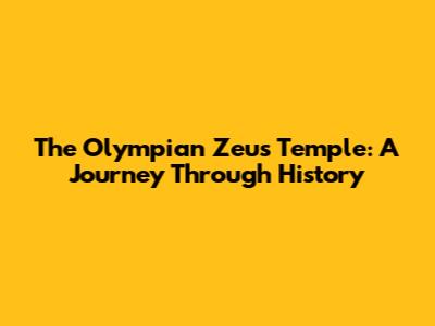 The Olympian Zeus Temple: A Journey Through History