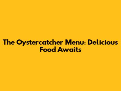 The Oystercatcher Menu: Delicious Food Awaits