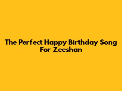 The Perfect Happy Birthday Song For Zeeshan