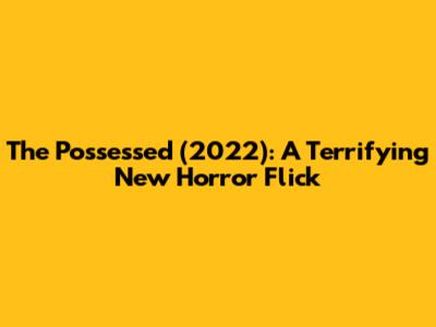 The Possessed (2022): A Terrifying New Horror Flick