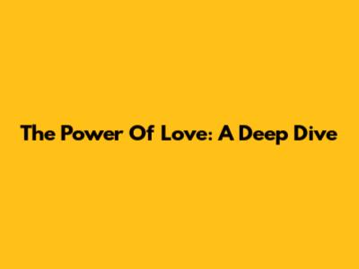 The Power Of Love: A Deep Dive