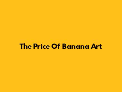 The Price Of Banana Art