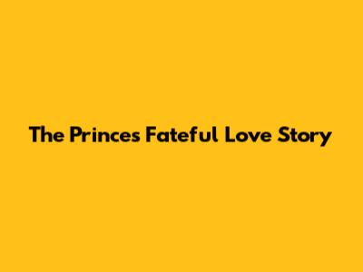 The Prince's Fateful Love Story