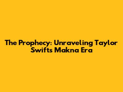 The Prophecy: Unraveling Taylor Swift's Makna Era