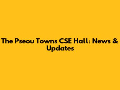 The Pseou Towns CSE Hall: News & Updates