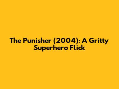 The Punisher (2004): A Gritty Superhero Flick