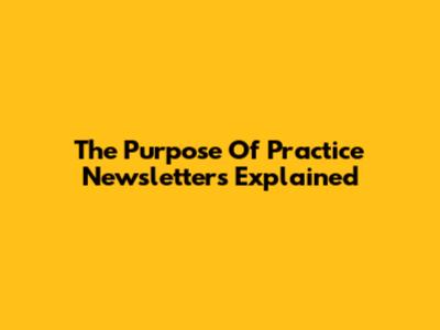 The Purpose Of Practice Newsletters Explained