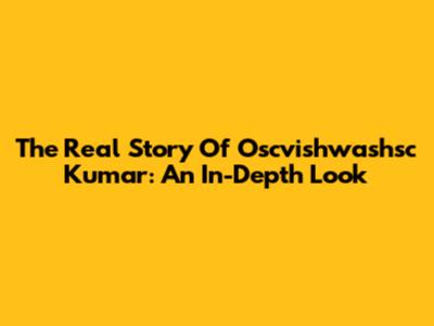 The Real Story Of Oscvishwashsc Kumar: An In-Depth Look