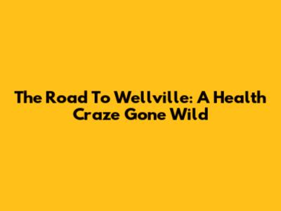 The Road To Wellville: A Health Craze Gone Wild