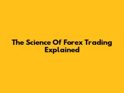 The Science Of Forex Trading Explained