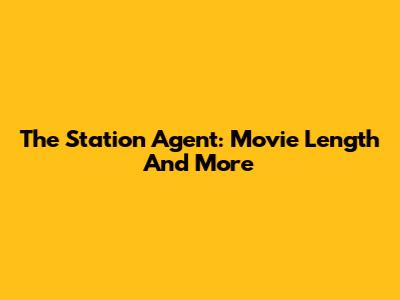The Station Agent: Movie Length And More