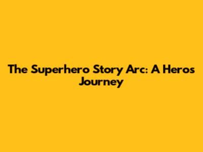 The Superhero Story Arc: A Hero's Journey