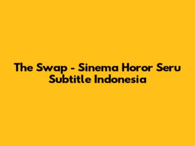 The Swap - Sinema Horor Seru Subtitle Indonesia