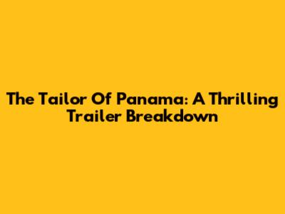 The Tailor Of Panama: A Thrilling Trailer Breakdown
