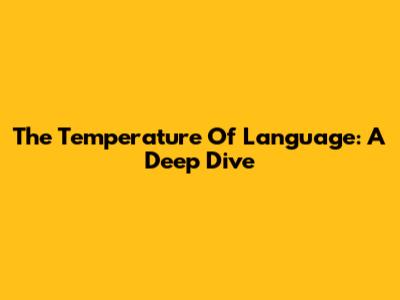 The Temperature Of Language: A Deep Dive
