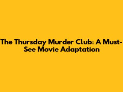 The Thursday Murder Club: A Must-See Movie Adaptation